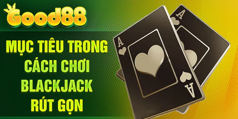 Mục tiêu trong cách chơi Blackjack rút gọn