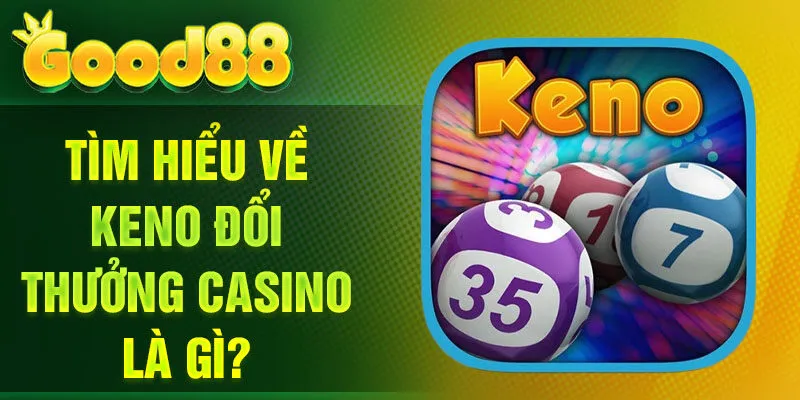 Tìm hiểu về Keno đổi thưởng Casino là gì?