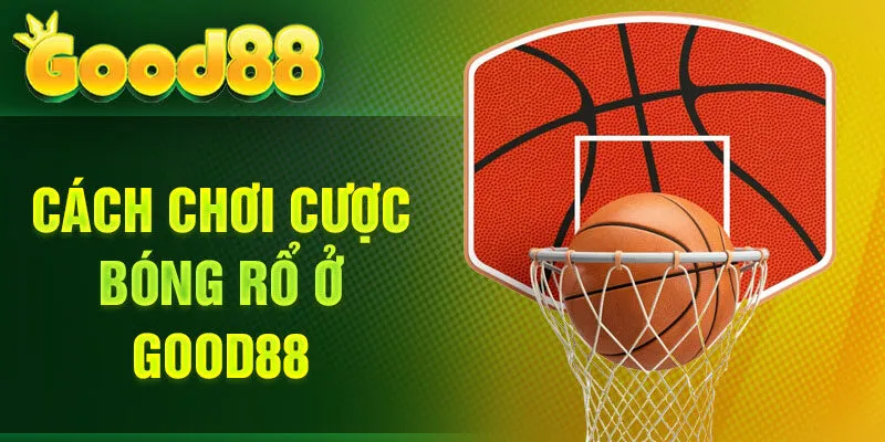 Cách chơi cược bóng rổ ở Good88