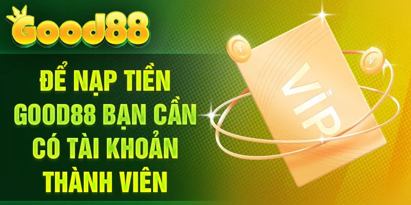 Để nạp tiền Good88 bạn cần có tài khoản thành viên