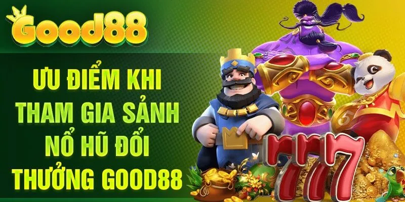 Ưu điểm khi tham gia sảnh Nổ Hũ đổi thưởng Good88